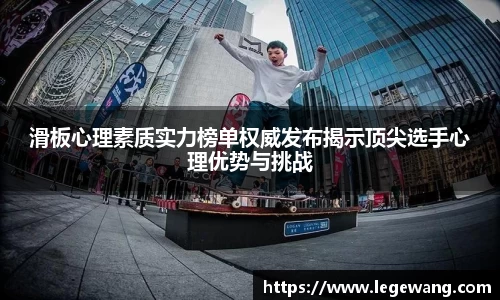 滑板心理素质实力榜单权威发布揭示顶尖选手心理优势与挑战